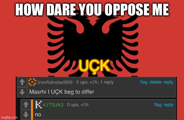 Albania flag | HOW DARE YOU OPPOSE ME; UÇK | image tagged in albania flag | made w/ Imgflip meme maker