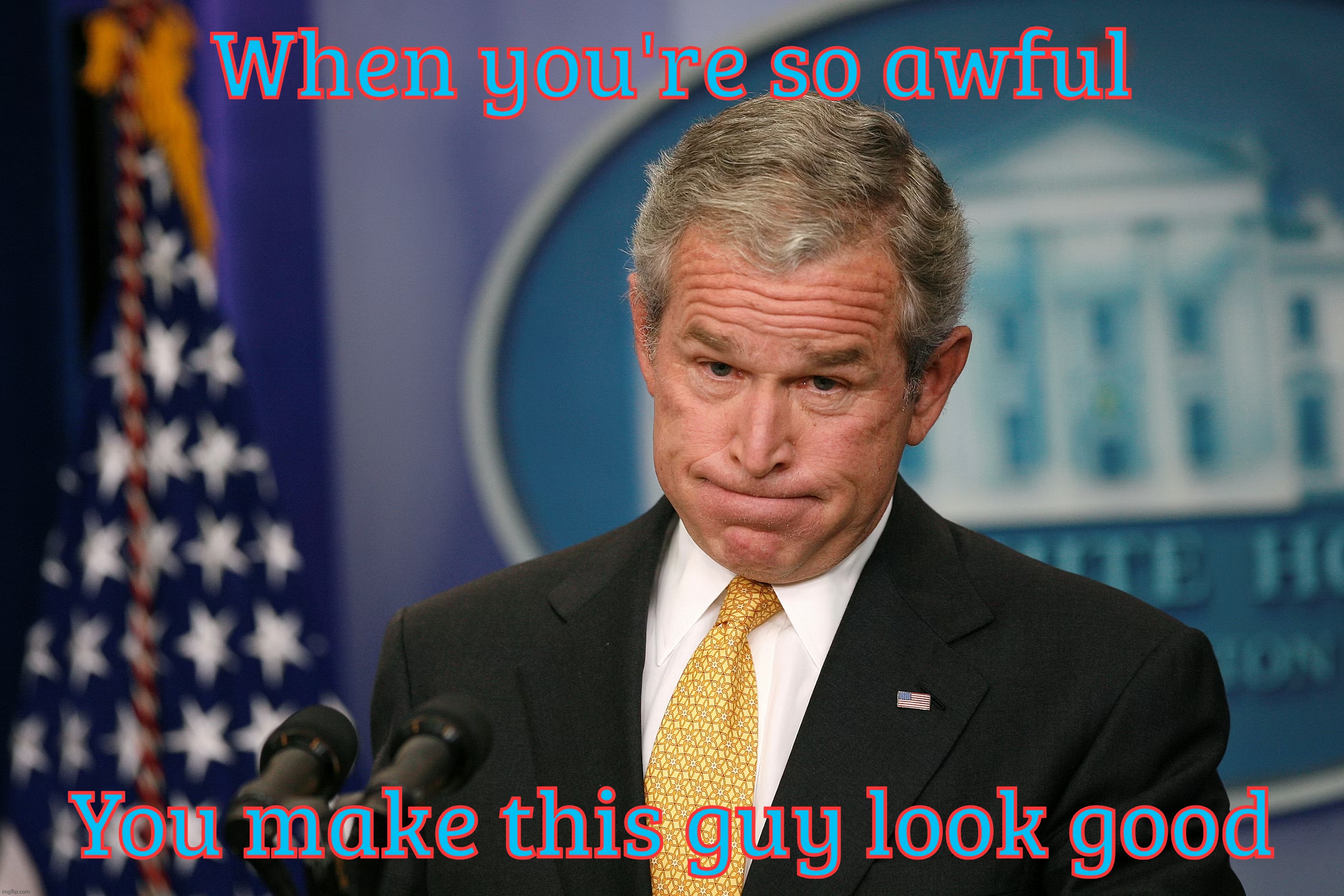When you're so awful; You make this guy look good | made w/ Imgflip meme maker