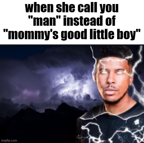 a sin (random stuff from "unsubmitted" #13) | when she call you "man" instead of "mommy's good little boy" | image tagged in what | made w/ Imgflip meme maker