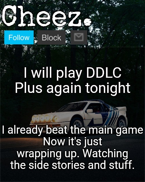 Cheez's Ford RS200 Evolution Template | I will play DDLC Plus again tonight; I already beat the main game
Now it's just wrapping up. Watching the side stories and stuff. | image tagged in cheez's ford rs200 evolution template | made w/ Imgflip meme maker