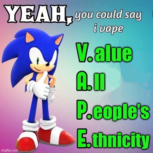 w | alue; ll; eople’s; thnicity | image tagged in yeah you could say i vape sonic | made w/ Imgflip meme maker