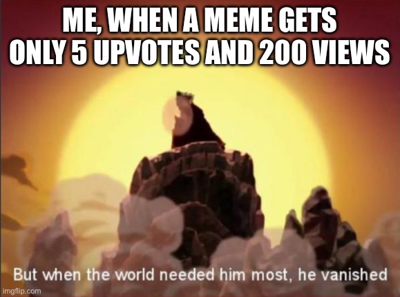 Upvotes pls | ME, WHEN A MEME GETS ONLY 5 UPVOTES AND 200 VIEWS | image tagged in but when the world needed him most he vanished,upvote | made w/ Imgflip meme maker