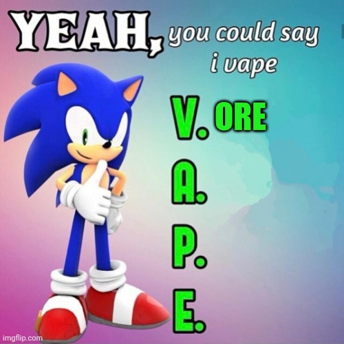 X3 | ORE | image tagged in yeah you could say i vape sonic | made w/ Imgflip meme maker