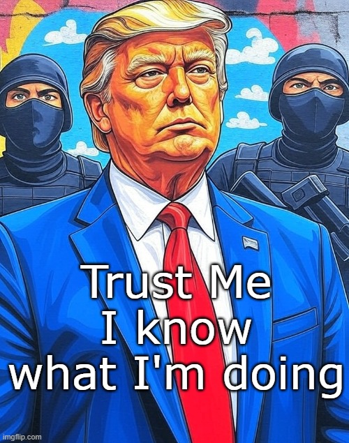 Donald Trump Big Daddy poster drawing | Trust Me
I know what I'm doing | image tagged in donald trump big daddy poster drawing | made w/ Imgflip meme maker