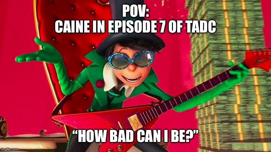 EPISODE 7 SPOILERS TADC | POV:
CAINE IN EPISODE 7 OF TADC; “HOW BAD CAN I BE?” | image tagged in how ba-a-ad can i be,tadc,the amazing digital circus,caine | made w/ Imgflip meme maker