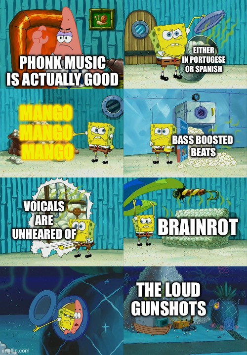 Spongebob diapers meme | EITHER IN PORTUGESE OR SPANISH; PHONK MUSIC IS ACTUALLY GOOD; MANGO 
MANGO 
MANGO; BASS BOOSTED 
BEATS; VOICALS ARE UNHEARED OF; BRAINROT; THE LOUD GUNSHOTS | image tagged in spongebob diapers meme | made w/ Imgflip meme maker