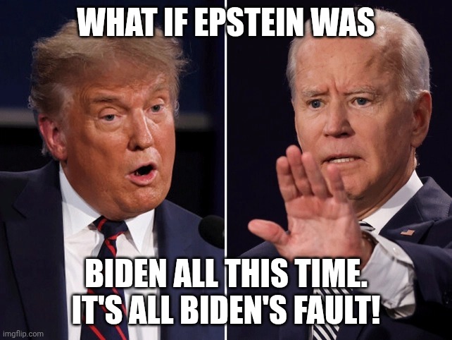 Time for the Epstein files! | WHAT IF EPSTEIN WAS; BIDEN ALL THIS TIME. IT'S ALL BIDEN'S FAULT! | image tagged in biden trump debate,joe biden,donald trump,jeffrey epstein,pedophiles | made w/ Imgflip meme maker