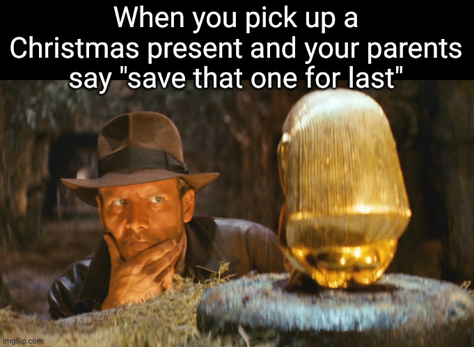 they actually got me it | When you pick up a Christmas present and your parents say "save that one for last" | image tagged in indiana jones idol,christmas,presents,funny,indiana jones,idol | made w/ Imgflip meme maker