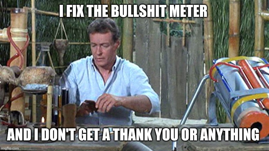 professor gilligans island | I FIX THE BULLSHIT METER AND I DON'T GET A THANK YOU OR ANYTHING | image tagged in professor gilligans island | made w/ Imgflip meme maker