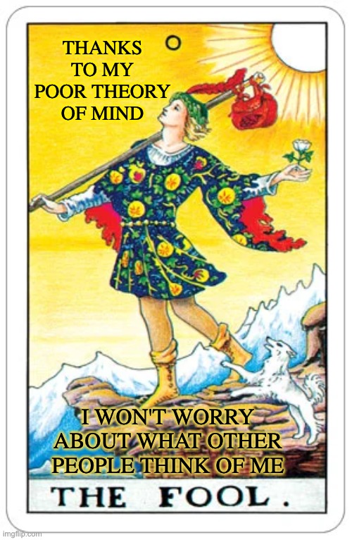 "Every challenge is a gift"   -- I challenge you to post a Tarot about yourself! | THANKS TO MY POOR THEORY OF MIND; I WON'T WORRY ABOUT WHAT OTHER PEOPLE THINK OF ME | image tagged in tarot the fool,autism,cards,challenge,gift,lucky | made w/ Imgflip meme maker