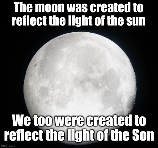 Full Moon | The moon was created to reflect the light of the sun; We too were created to reflect the light of the Son | image tagged in full moon | made w/ Imgflip meme maker