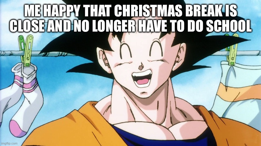 I can’t wait | ME HAPPY THAT CHRISTMAS BREAK IS CLOSE AND NO LONGER HAVE TO DO SCHOOL | image tagged in happy goku | made w/ Imgflip meme maker