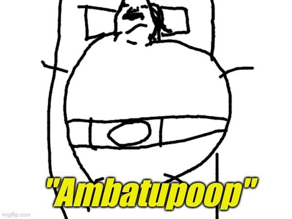 Ambatupoop | image tagged in ambatupoop | made w/ Imgflip meme maker