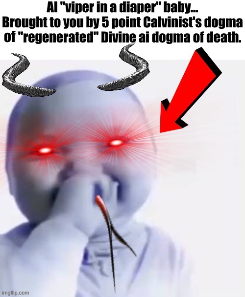 5 point Calvinist Demonic Viper AI Baby | of | image tagged in calvinism,calvinist memes,anti calvinism,reformed theology,ai baby,high-pitched demonic screeching | made w/ Imgflip meme maker