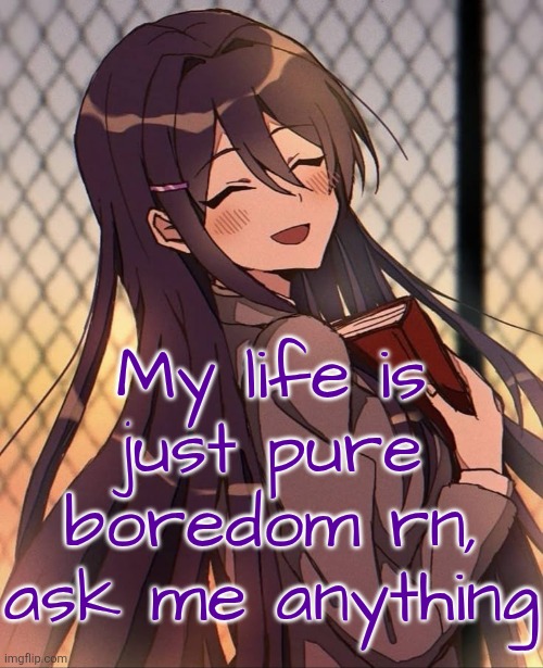 Yuri | My life is just pure boredom rn, ask me anything | image tagged in yuri | made w/ Imgflip meme maker
