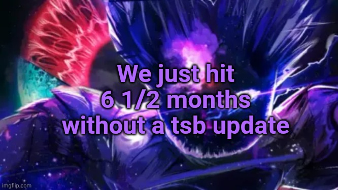 new record!!!1!11! *cries* | We just hit 6 1/2 months without a tsb update | image tagged in tsb,update | made w/ Imgflip meme maker