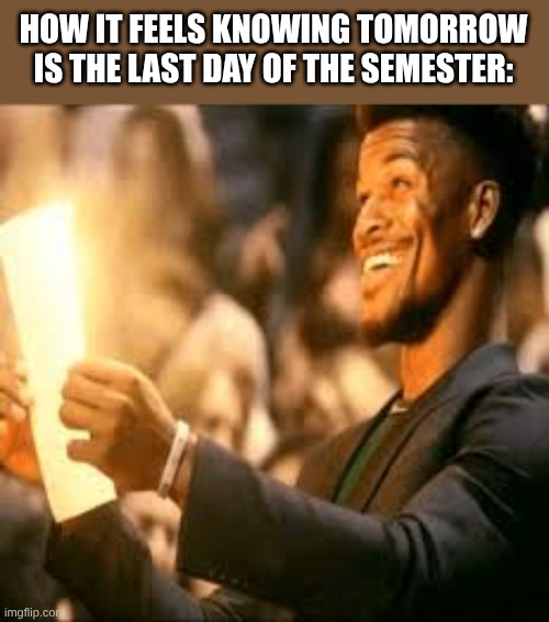 Low-key happy rn | HOW IT FEELS KNOWING TOMORROW IS THE LAST DAY OF THE SEMESTER: | image tagged in jimmy butler happy | made w/ Imgflip meme maker