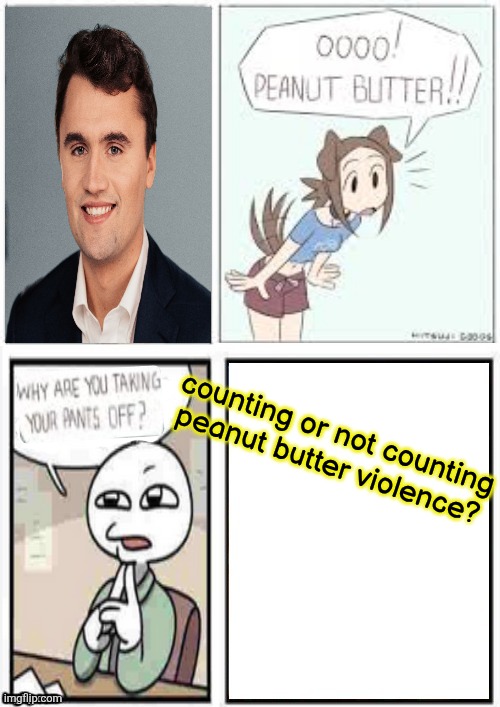 oooo peanut butter stupid fucking png | counting or not counting peanut butter violence? | image tagged in oooo peanut butter stupid fucking png | made w/ Imgflip meme maker