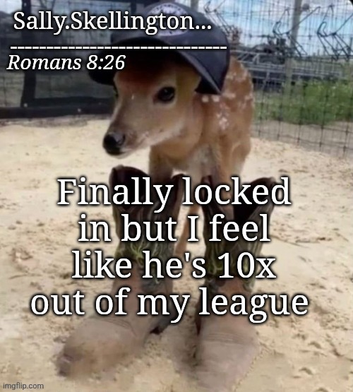 Sally's temp | Finally locked in but I feel like he's 10x out of my league | image tagged in sally's temp | made w/ Imgflip meme maker