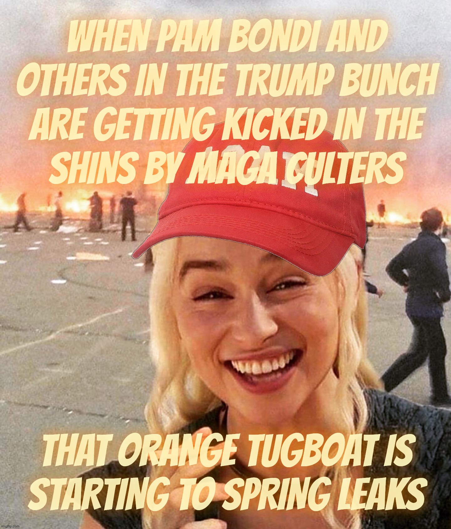 Are the MAGAts getting a little itchy? | WHEN PAM BONDI AND OTHERS IN THE TRUMP BUNCH
ARE GETTING KICKED IN THE
SHINS BY MAGA CULTERS THAT ORANGE TUGBOAT IS
STARTING TO SPRING LEAKS | image tagged in disaster smoker girl maga edition,magats,pam bondi,dissatisfaction,buyer remorse,is the cult getting tired of itself | made w/ Imgflip meme maker