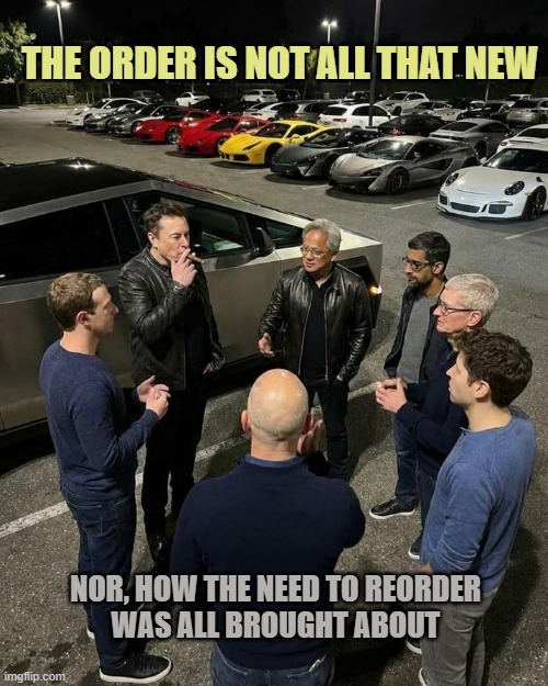 THE ORDER IS NOT ALL THAT NEW NOR, HOW THE NEED TO REORDER
WAS ALL BROUGHT ABOUT | image tagged in tech ceos | made w/ Imgflip meme maker