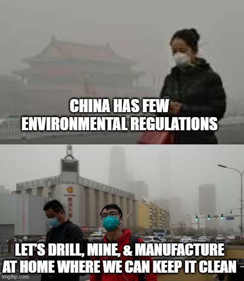 Environmental Tariffs | CHINA HAS FEW
ENVIRONMENTAL REGULATIONS; LET’S DRILL, MINE, & MANUFACTURE
AT HOME WHERE WE CAN KEEP IT CLEAN | image tagged in environment | made w/ Imgflip meme maker