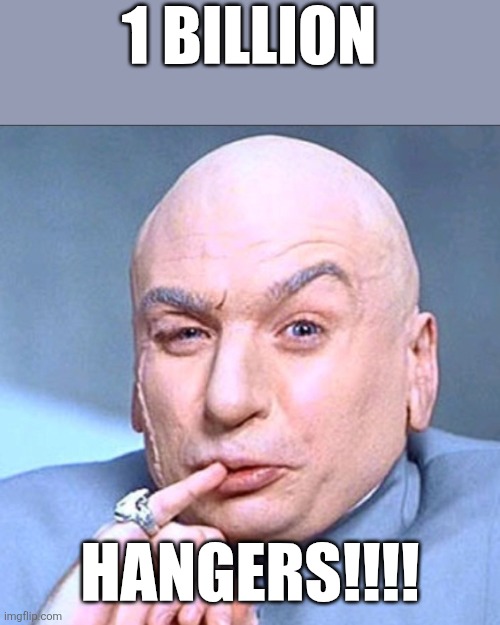 dr.evil | 1 BILLION; HANGERS!!!! | image tagged in dr evil | made w/ Imgflip meme maker