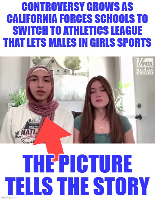 CONTROVERSY GROWS AS CALIFORNIA FORCES SCHOOLS TO SWITCH TO ATHLETICS LEAGUE THAT LETS MALES IN GIRLS SPORTS; THE PICTURE TELLS THE STORY | made w/ Imgflip meme maker
