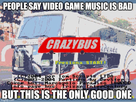 game music | PEOPLE SAY VIDEO GAME MUSIC IS BAD; BUT THIS IS THE ONLY GOOD ONE | image tagged in loud music | made w/ Imgflip meme maker