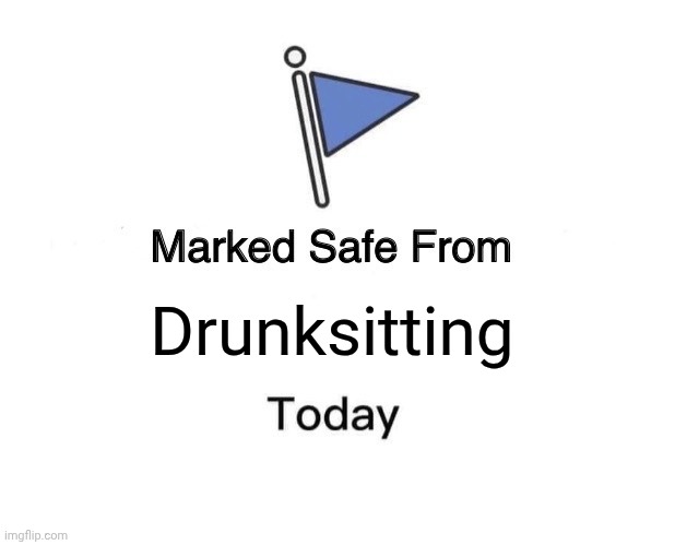 Drunksitting | image tagged in memes,marked safe from | made w/ Imgflip meme maker