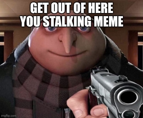Gru Gun | GET OUT OF HERE YOU STALKING MEME | image tagged in gru gun | made w/ Imgflip meme maker