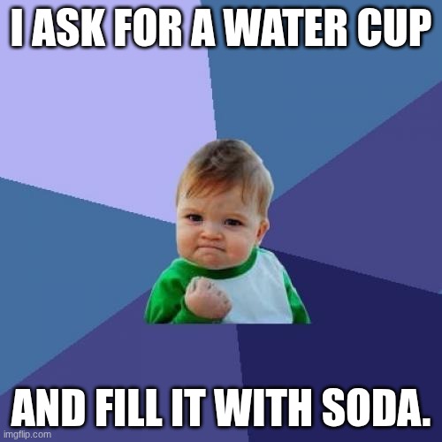 Success Kid | I ASK FOR A WATER CUP; AND FILL IT WITH SODA. | image tagged in memes,success kid | made w/ Imgflip meme maker