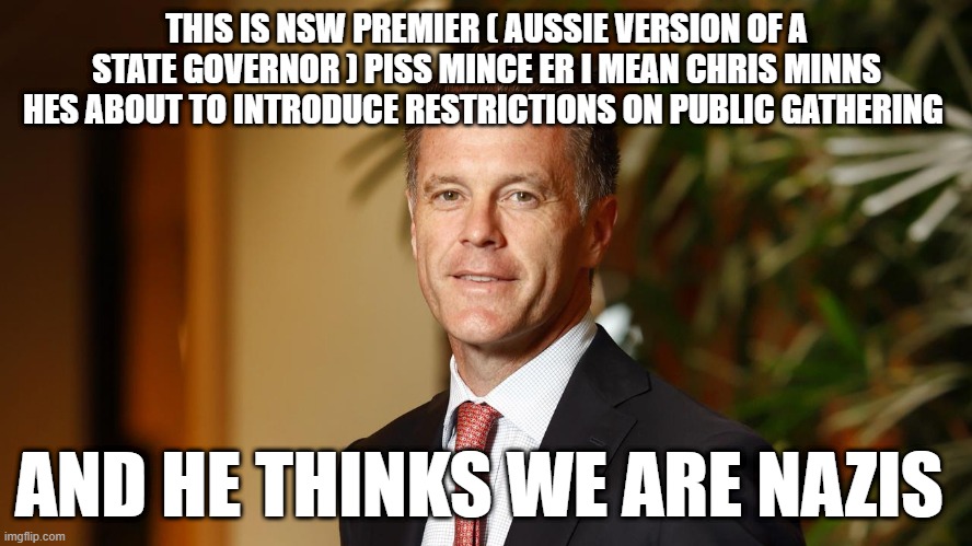 THIS IS NSW PREMIER ( AUSSIE VERSION OF A STATE GOVERNOR ) PISS MINCE ER I MEAN CHRIS MINNS HES ABOUT TO INTRODUCE RESTRICTIONS ON PUBLIC GATHERING; AND HE THINKS WE ARE NAZIS | made w/ Imgflip meme maker