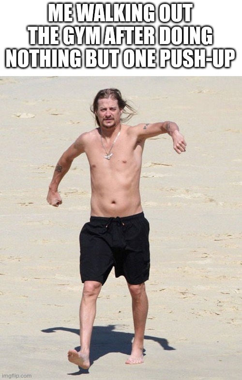 Day 31 of making a meme from a random template | ME WALKING OUT THE GYM AFTER DOING NOTHING BUT ONE PUSH-UP | image tagged in kid rock beach,gym | made w/ Imgflip meme maker