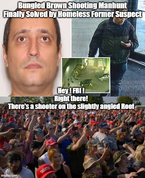 An all too familiar Tale | Bungled Brown Shooting Manhunt Finally Solved by Homeless Former Suspect; Hey ! FBI !
Right there!
There's a shooter on the slightly angled Roof | image tagged in brown shooter solved by homeless man meme | made w/ Imgflip meme maker