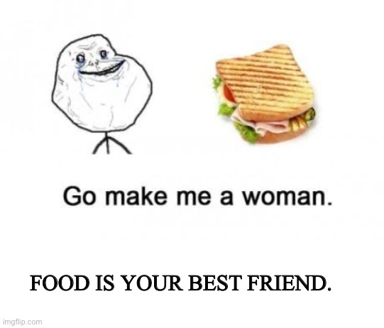 She cooks good food. | FOOD IS YOUR BEST FRIEND. | image tagged in food memes,make me a sandwich,lol | made w/ Imgflip meme maker