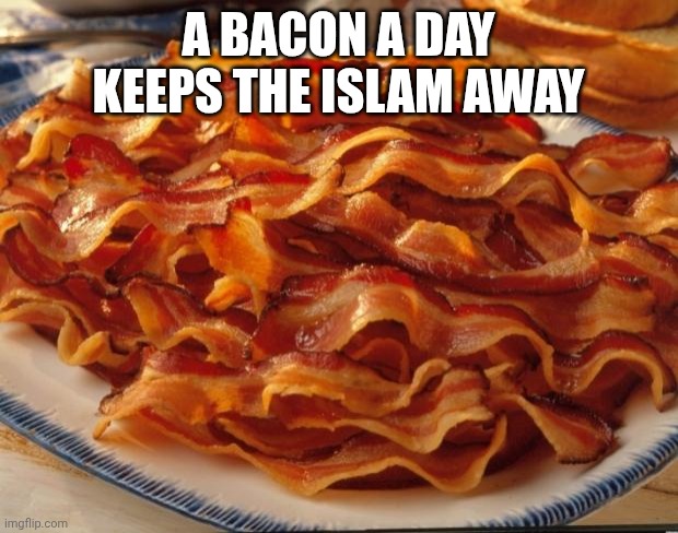 Eating bacon reduces your chance of converting to islam | A BACON A DAY KEEPS THE ISLAM AWAY | image tagged in bacon,memes | made w/ Imgflip meme maker