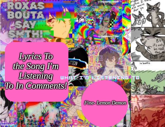 It's Good Lol | Lyrics To the Song I'm Listening To In Comments! Fine- Lemon Demon | image tagged in roxas' personal template | made w/ Imgflip meme maker