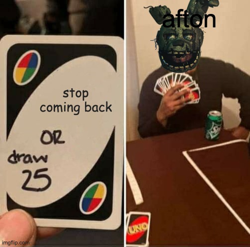 UNO Draw 25 Cards Meme | afton; stop coming back | image tagged in memes,uno draw 25 cards | made w/ Imgflip meme maker