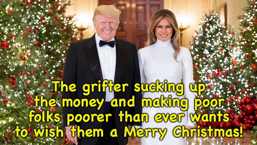 Merry Xmas, Suckers! | The grifter sucking up the money and making poor folks poorer than ever wants to wish them a Merry Christmas! | image tagged in trump christmas | made w/ Imgflip meme maker