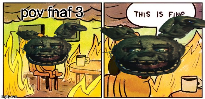 This Is Fine | pov fnaf 3 | image tagged in memes,this is fine | made w/ Imgflip meme maker