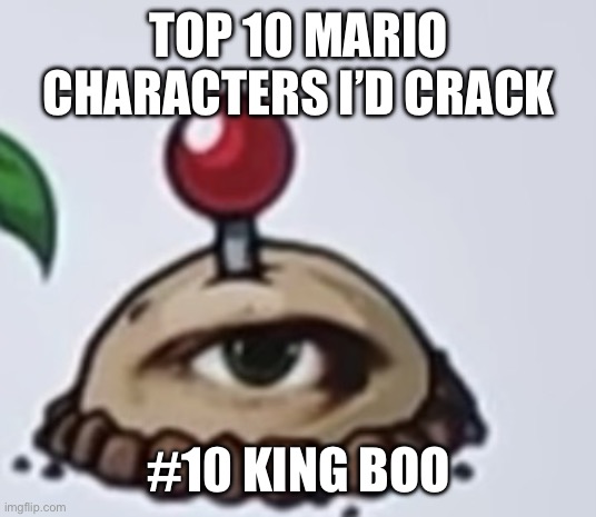 the potato | TOP 10 MARIO CHARACTERS I’D CRACK; #10 KING BOO | image tagged in the potato | made w/ Imgflip meme maker