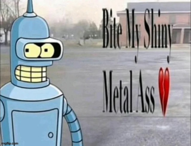 Bite My Shiny Metal Ass | image tagged in bite my shiny metal ass | made w/ Imgflip meme maker