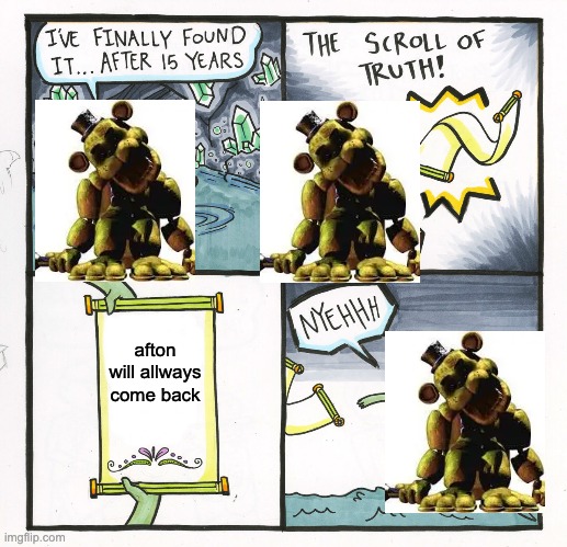 The Scroll Of Truth | afton will allways come back | image tagged in memes,the scroll of truth | made w/ Imgflip meme maker
