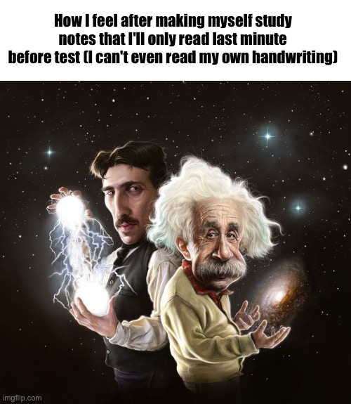 Nikola Tesla & Albert Einstein | How I feel after making myself study notes that I'll only read last minute before test (I can't even read my own handwriting) | image tagged in nikola tesla albert einstein,study,school | made w/ Imgflip meme maker