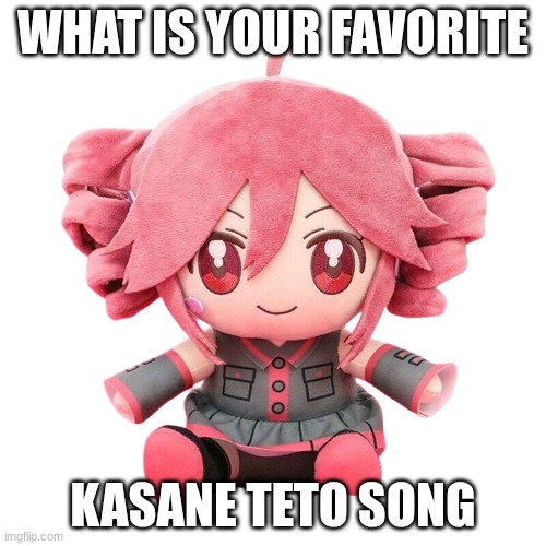 Teto Plush | WHAT IS YOUR FAVORITE; KASANE TETO SONG | image tagged in teto plush | made w/ Imgflip meme maker