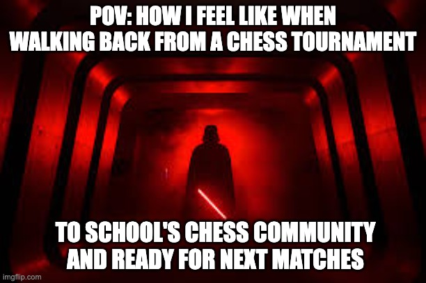 chess meme | POV: HOW I FEEL LIKE WHEN WALKING BACK FROM A CHESS TOURNAMENT; TO SCHOOL'S CHESS COMMUNITY AND READY FOR NEXT MATCHES | image tagged in darth vader,chess,funny memes,hyperbole | made w/ Imgflip meme maker