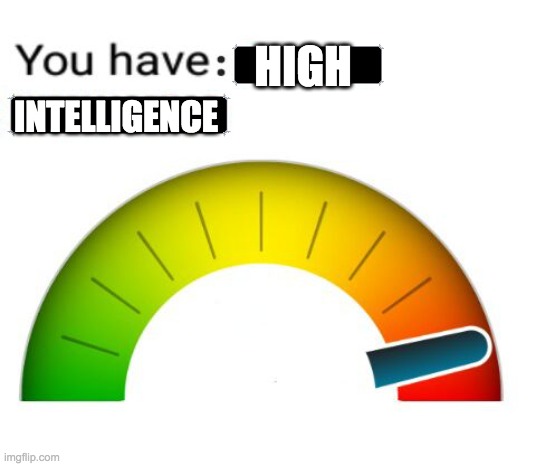 those people tho | HIGH; INTELLIGENCE | image tagged in depression-o-meter,intelligence | made w/ Imgflip meme maker