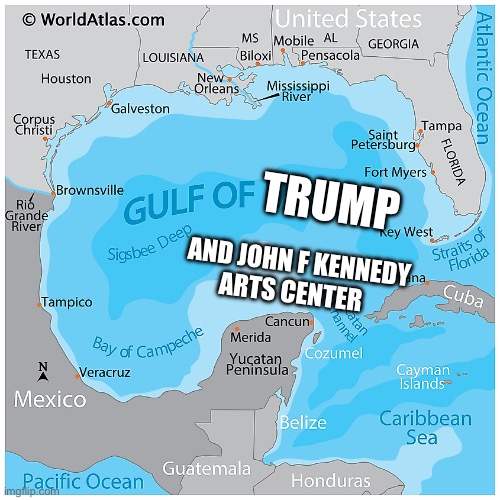 Trump Kennedy arts center | TRUMP; AND JOHN F KENNEDY
ARTS CENTER | image tagged in gulf of mexico florida texas | made w/ Imgflip meme maker