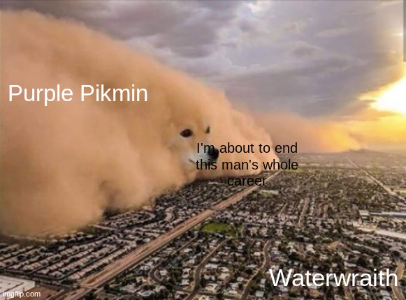Dust Doge Storm | Purple Pikmin; I'm about to end
this man's whole
career; Waterwraith | image tagged in dust doge storm | made w/ Imgflip meme maker